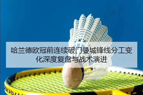 哈兰德欧冠前连续破门曼城锋线分工变化深度复盘与战术演进
